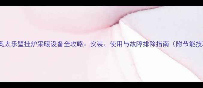 图片 指南奥太乐壁挂炉采暖设备全攻略：安装、使用与故障排除指南（附节能技巧）1