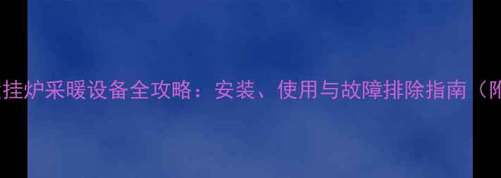指南奥太乐壁挂炉采暖设备全攻略安装使用与故障排除指南附节能技巧