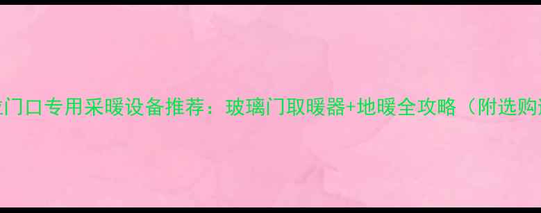 图片 推拉门推拉门口专用采暖设备推荐：玻璃门取暖器+地暖全攻略（附选购避坑指南）