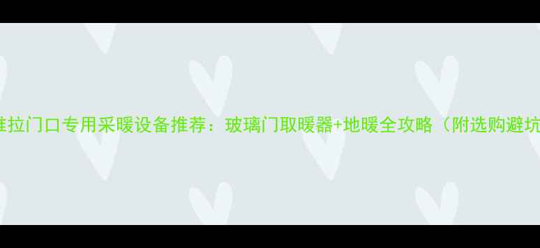 推拉门推拉门口专用采暖设备推荐玻璃门取暖器地暖全攻略附选购避坑指南