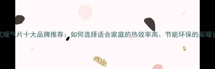 图片 插电式暖气片十大品牌推荐：如何选择适合家庭的热效率高、节能环保的采暖设备？