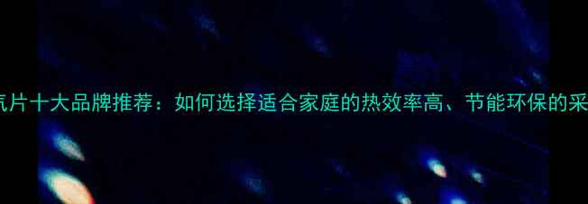 插电式暖气片十大品牌推荐如何选择适合家庭的热效率高节能环保的采暖设备
