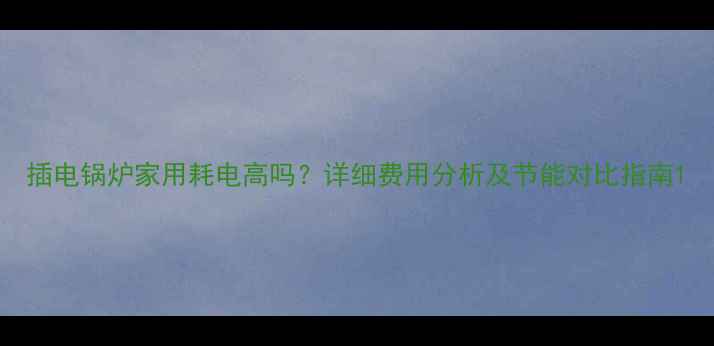 插电锅炉家用耗电高吗详细费用分析及节能对比指南