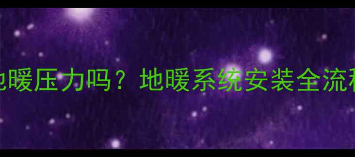 改水电前必须测地暖压力吗地暖系统安装全流程及压力测试指南