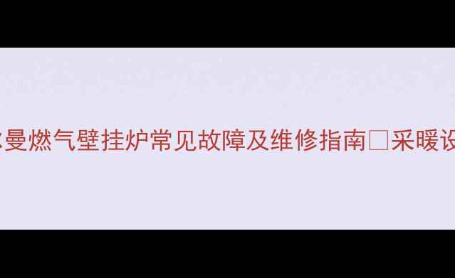 图片 故障代码E02意特尔曼燃气壁挂炉常见故障及维修指南🔧采暖设备省心养炉全攻略