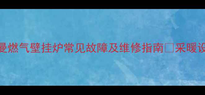 故障代码E02意特尔曼燃气壁挂炉常见故障及维修指南采暖设备省心养炉全攻略