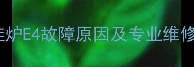 故障代码半球燃气壁挂炉E4故障原因及专业维修指南附高清图文