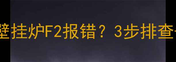 图片 故障代码解读美的壁挂炉F2报错？3步排查+维修指南，速看！