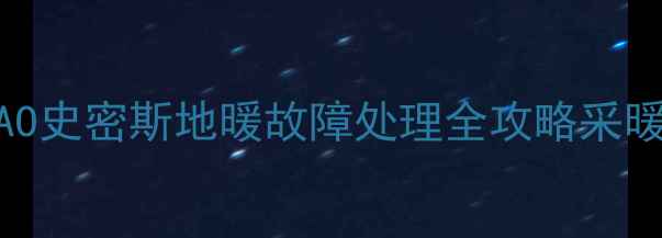 故障自检维修指南AO史密斯地暖故障处理全攻略采暖设备常见问题答疑