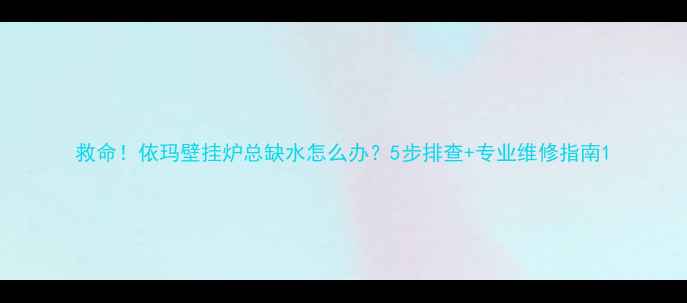图片 救命！依玛壁挂炉总缺水怎么办？5步排查+专业维修指南1