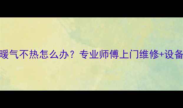 图片 救命！济南天桥区暖气不热怎么办？专业师傅上门维修+设备保养攻略收藏了！