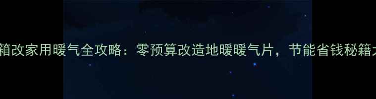 图片 散热水箱改家用暖气全攻略：零预算改造地暖暖气片，节能省钱秘籍大公开2