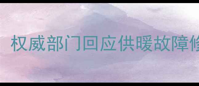 图片 新乡市暖气维修进度更新：权威部门回应供暖故障修复时间表及用户应对指南
