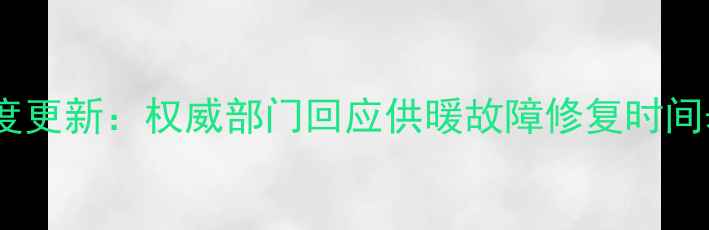 新乡市暖气维修进度更新权威部门回应供暖故障修复时间表及用户应对指南
