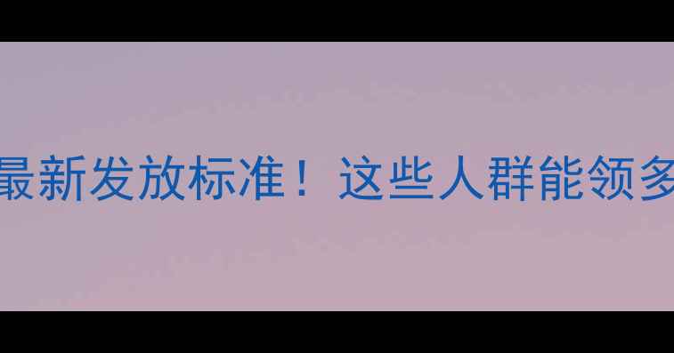 图片 新乡市暖气补贴最新发放标准！这些人群能领多少？附申请指南