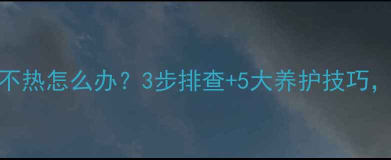 图片 新型塑铝暖气片不热怎么办？3步排查+5大养护技巧，冬季供暖不翻车