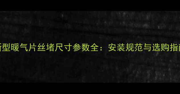 图片 新型暖气片丝堵尺寸参数全：安装规范与选购指南