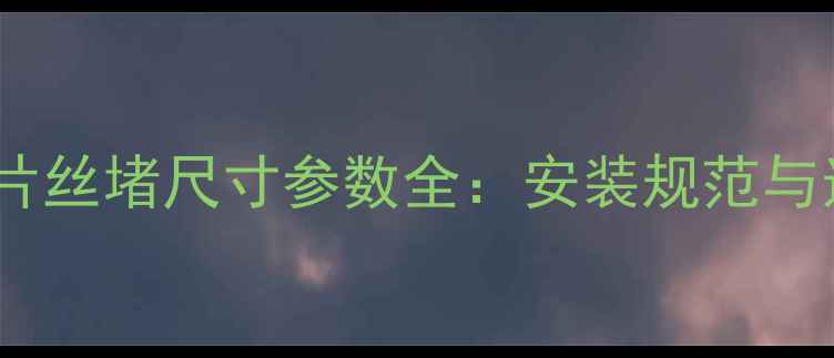 图片 新型暖气片丝堵尺寸参数全：安装规范与选购指南2