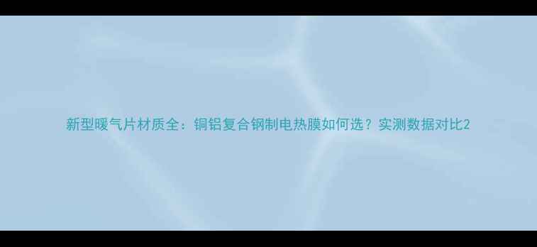 图片 新型暖气片材质全：铜铝复合钢制电热膜如何选？实测数据对比2