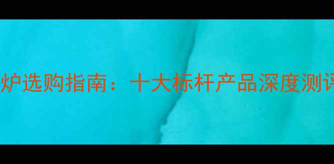 图片 新型节能电壁挂炉选购指南：十大标杆产品深度测评与安装全攻略1