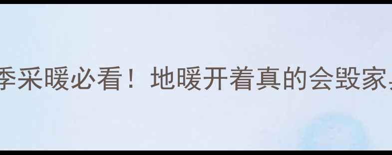 图片 新家具地暖使用全攻略｜冬季采暖必看！地暖开着真的会毁家具吗？亲测保具指南收好！2