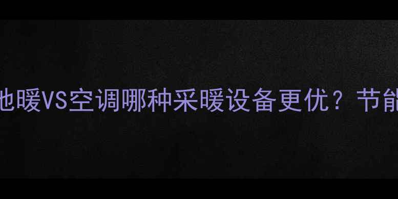 图片 新建小区必看！地暖VS空调哪种采暖设备更优？节能环保+舒适度全1