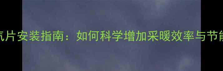 图片 新式暖气片安装指南：如何科学增加采暖效率与节能效果？