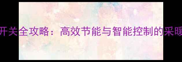 图片 新式暖气阀门开关全攻略：高效节能与智能控制的采暖设备升级指南