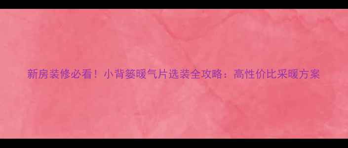 图片 新房装修必看！小背篓暖气片选装全攻略：高性价比采暖方案