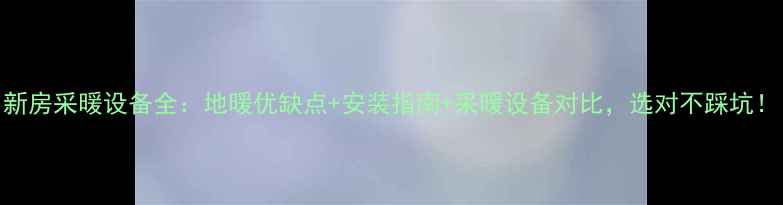 图片 新房采暖设备全：地暖优缺点+安装指南+采暖设备对比，选对不踩坑！