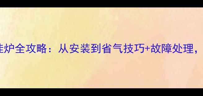 图片 新手必看博世壁挂炉全攻略：从安装到省气技巧+故障处理，冬季供暖无忧！1