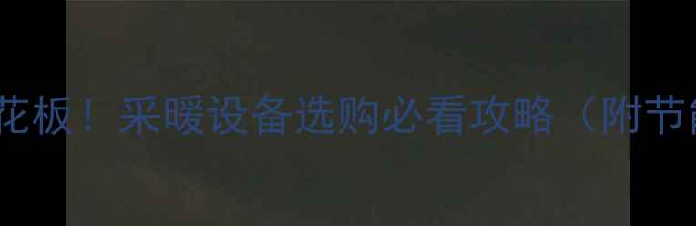 图片 新款暖气片天花板！采暖设备选购必看攻略（附节能省电实测）1