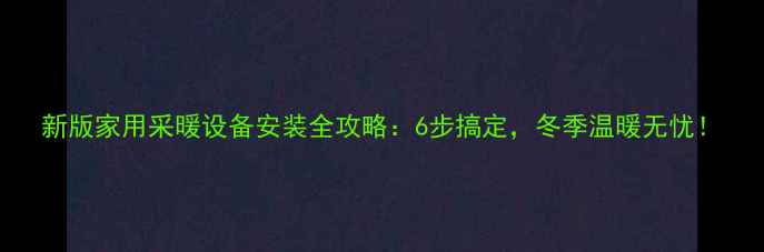 图片 新版家用采暖设备安装全攻略：6步搞定，冬季温暖无忧！