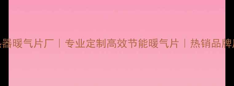 新疆散热器暖气片厂专业定制高效节能暖气片热销品牌厂家直供