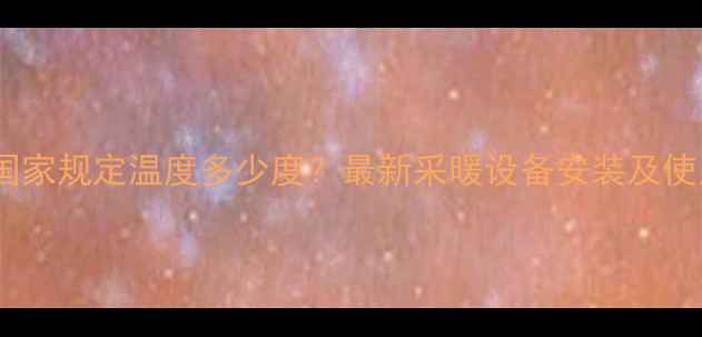 图片 新疆暖气片国家规定温度多少度？最新采暖设备安装及使用规范解读1