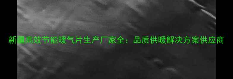 图片 新疆高效节能暖气片生产厂家全：品质供暖解决方案供应商