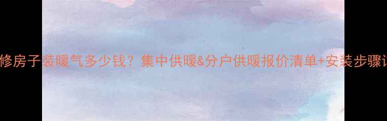 图片 新装修房子装暖气多少钱？集中供暖&分户供暖报价清单+安装步骤详解2