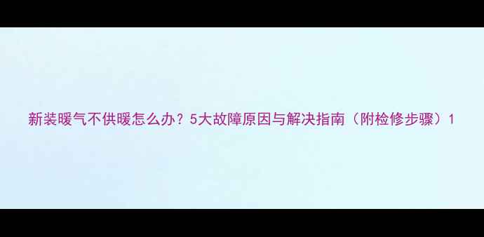 图片 新装暖气不供暖怎么办？5大故障原因与解决指南（附检修步骤）1