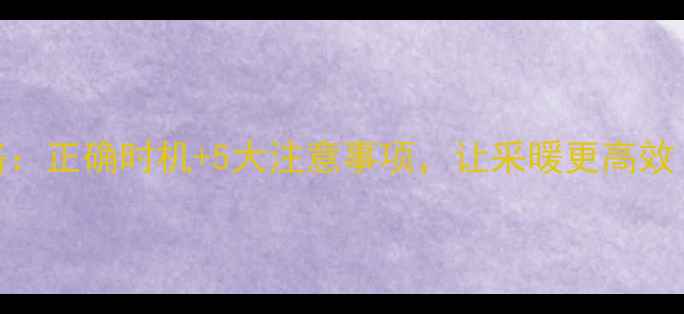 图片 新铺地暖开阀全攻略：正确时机+5大注意事项，让采暖更高效（附开阀步骤图解）