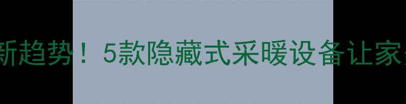 图片 无吊顶采暖新趋势！5款隐藏式采暖设备让家美到犯规🏠1