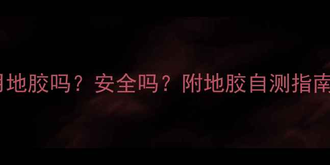 无地暖家庭能用地胶吗安全吗附地胶自测指南地暖不装攻略