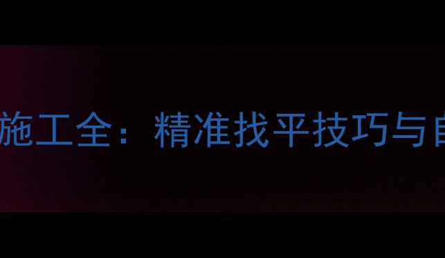 图片 无砂地暖找平自流平施工全：精准找平技巧与自流平材料选择指南2