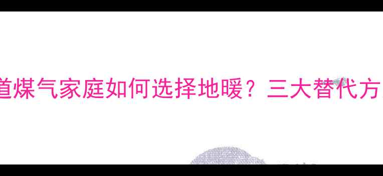 图片 无管道煤气家庭如何选择地暖？三大替代方案全1