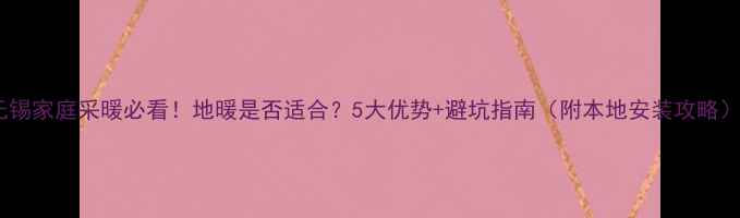图片 无锡家庭采暖必看！地暖是否适合？5大优势+避坑指南（附本地安装攻略）1