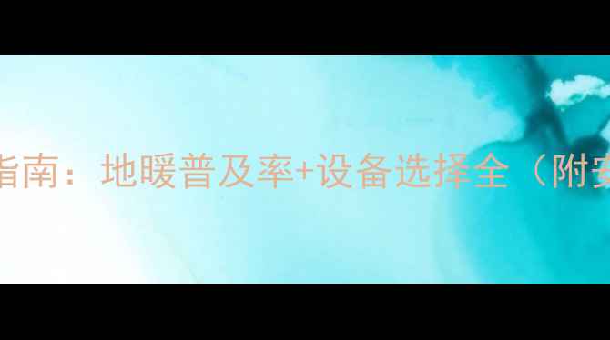 图片 无锡家庭采暖指南：地暖普及率+设备选择全（附安装避坑攻略）