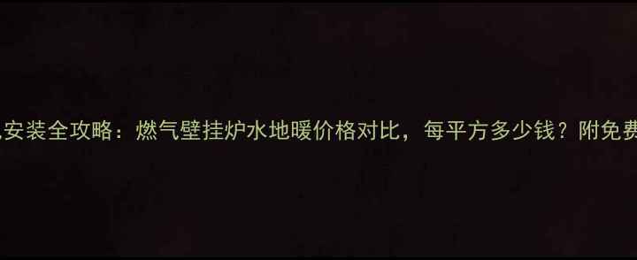 图片 无锡暖气安装全攻略：燃气壁挂炉水地暖价格对比，每平方多少钱？附免费报价表2