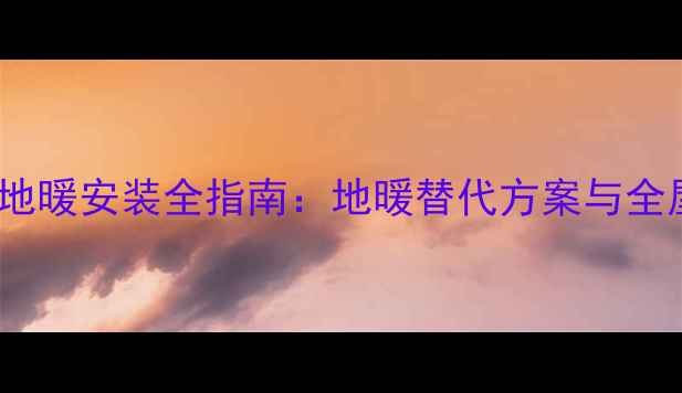 图片 无集中供热家庭地暖安装全指南：地暖替代方案与全屋采暖解决方案2
