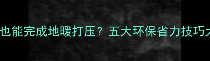 无需水泵也能完成地暖打压五大环保省力技巧大公开