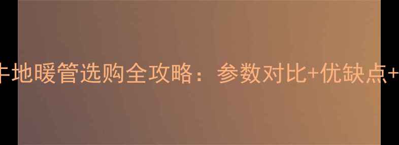 图片 日丰VS金牛地暖管选购全攻略：参数对比+优缺点+安装建议1