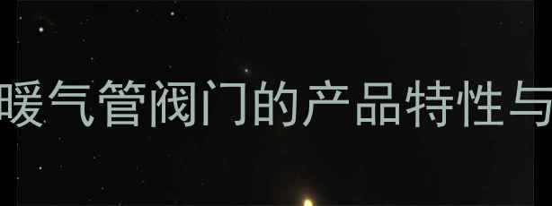 图片 日丰一寸暖气管阀门的产品特性与适用场景